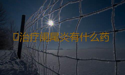 ​治疗阑尾炎有什么药