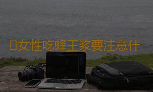 ​女性吃蜂王浆要注意什么