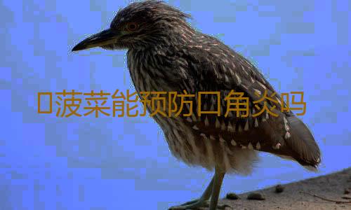 ​菠菜能预防口角炎吗