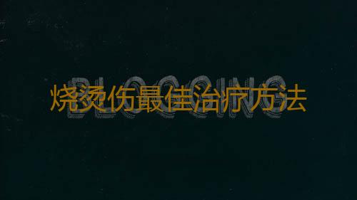 烧烫伤最佳治疗方法