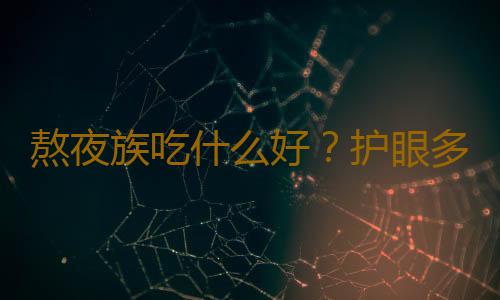 熬夜族吃什么好？护眼多吃橙黄色蔬果