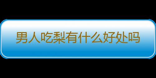 男人吃梨有什么好处吗