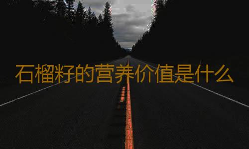 石榴籽的营养价值是什么