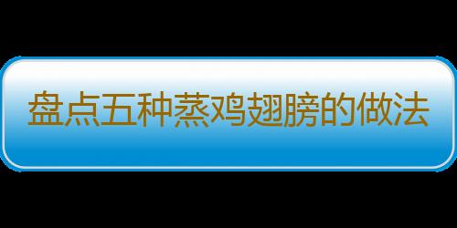 盘点五种蒸鸡翅膀的做法