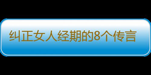 纠正女人经期的8个传言