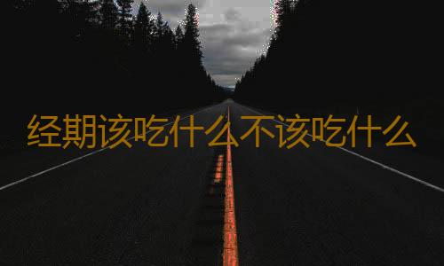 经期该吃什么不该吃什么？