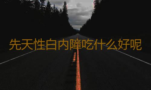 先天性白内障吃什么好呢