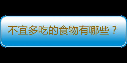 不宜多吃的食物有哪些？腊肉、粗粮、干货