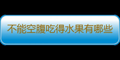 不能空腹吃得水果有哪些