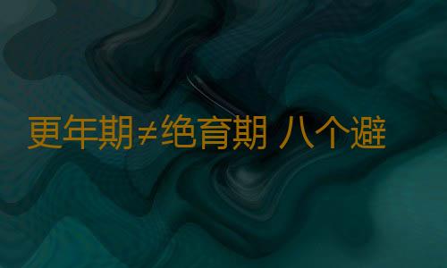 更年期≠绝育期 八个避孕秘密你须知道