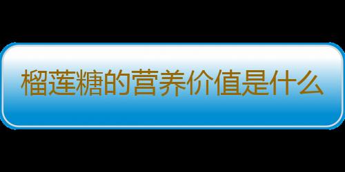 榴莲糖的营养价值是什么