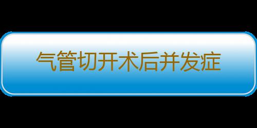 气管切开术后并发症