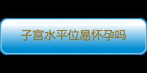 子宫水平位易怀孕吗