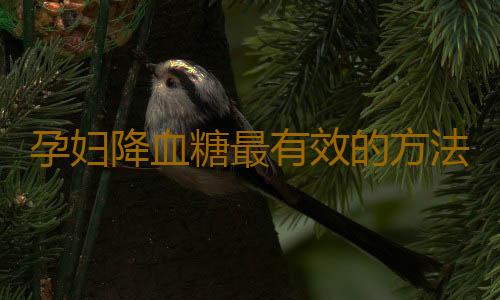 孕妇降血糖最有效的方法是什么