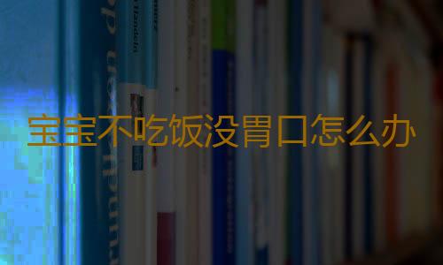 宝宝不吃饭没胃口怎么办才好？