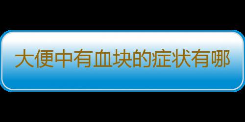 大便中有血块的症状有哪些