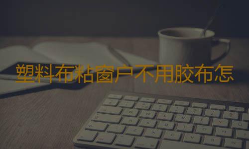 塑料布粘窗户不用胶布怎么粘