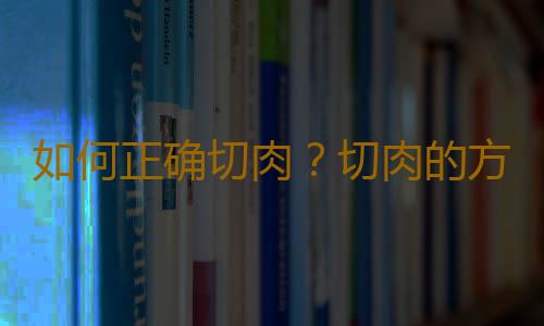 如何正确切肉？切肉的方法与技巧