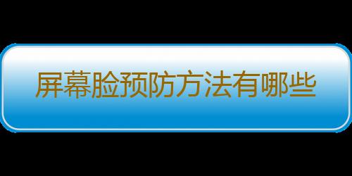 屏幕脸预防方法有哪些