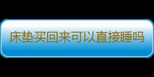 床垫买回来可以直接睡吗