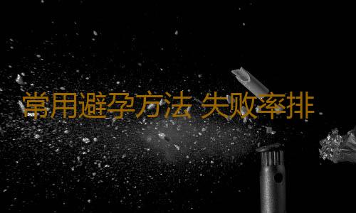 常用避孕方法 失败率排行榜单