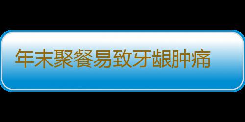 年末聚餐易致牙龈肿痛 五食疗助你放心吃