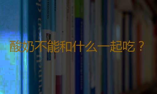 酸奶不能和什么一起吃？喝酸奶的误区知多少