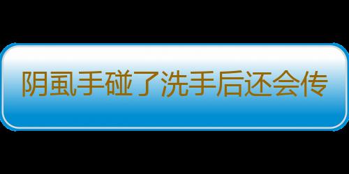 阴虱手碰了洗手后还会传染吗