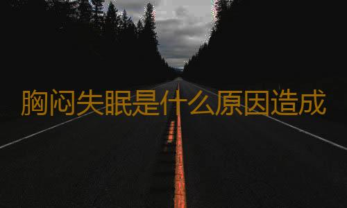 胸闷失眠是什么原因造成的？