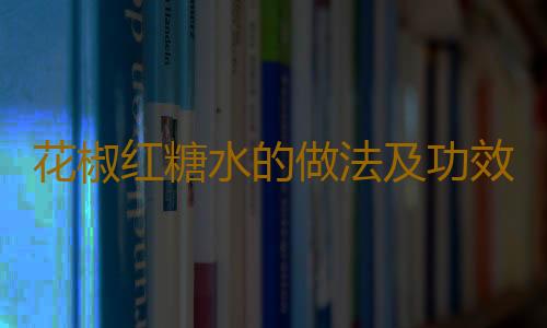 花椒红糖水的做法及功效是怎样的