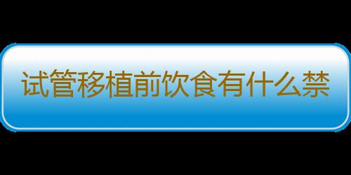 试管移植前饮食有什么禁忌