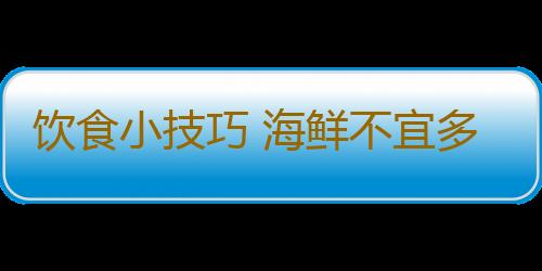 饮食小技巧 海鲜不宜多吃