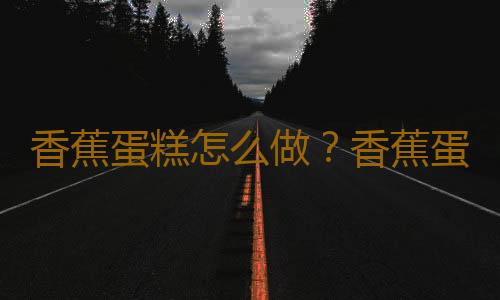 香蕉蛋糕怎么做？香蕉蛋糕的做法