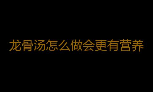 龙骨汤怎么做会更有营养