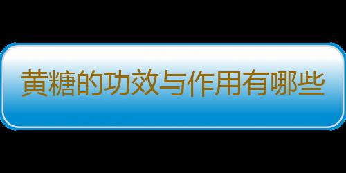 黄糖的功效与作用有哪些呢