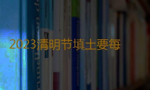 2023清明节填土要每年都填吗