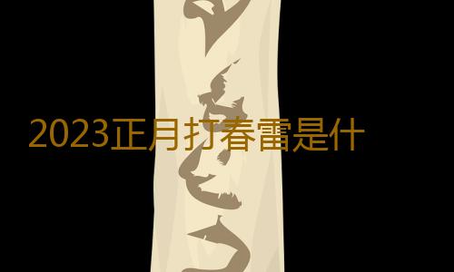 2023正月打春雷是什么征兆