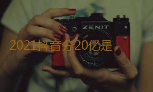 2021抖音分20亿是真的吗